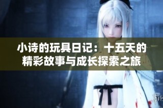 小诗的玩具日记：十五天的精彩故事与成长探索之旅