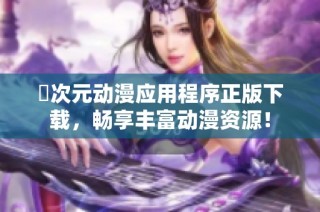 囧次元动漫应用程序正版下载，畅享丰富动漫资源！