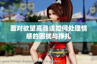 面对欲望高涨该如何处理情感的困扰与挣扎