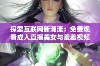 探索互联网新潮流：免费观看成人直播美女与羞羞视频的乐趣