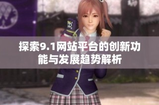 探索9.1网站平台的创新功能与发展趋势解析