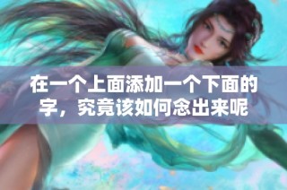 在一个上面添加一个下面的字，究竟该如何念出来呢