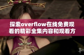 探索overflow在线免费观看的精彩全集内容和观看方式
