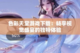 色彩天堂游戏下载：畅享视觉盛宴的独特体验
