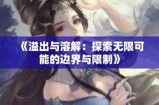 《溢出与溶解：探索无限可能的边界与限制》
