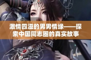 激情四溢的男男情缘——探索中国同志圈的真实故事