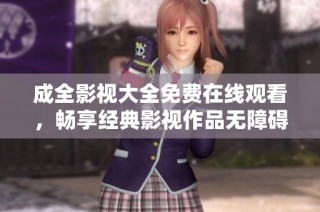 成全影视大全免费在线观看，畅享经典影视作品无障碍观看体验