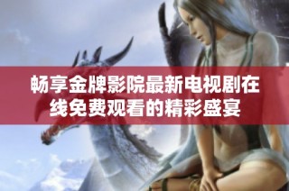 畅享金牌影院最新电视剧在线免费观看的精彩盛宴