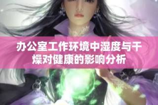 办公室工作环境中湿度与干燥对健康的影响分析