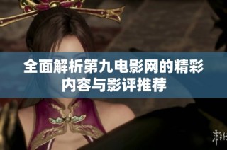全面解析第九电影网的精彩内容与影评推荐