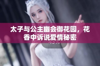 太子与公主幽会御花园，花香中诉说爱情秘密