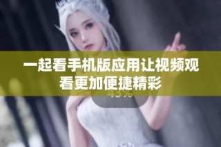 一起看手机版应用让视频观看更加便捷精彩