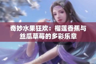 奇妙水果狂欢：榴莲香蕉与丝瓜草莓的多彩乐章