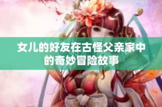 女儿的好友在古怪父亲家中的奇妙冒险故事