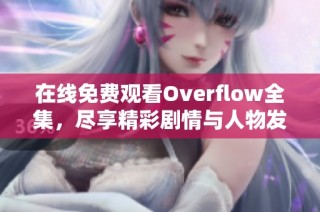 在线免费观看Overflow全集，尽享精彩剧情与人物发展