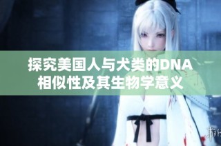 探究美国人与犬类的DNA相似性及其生物学意义