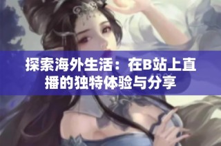 探索海外生活：在B站上直播的独特体验与分享