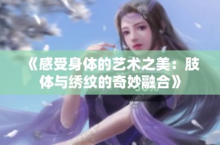 《感受身体的艺术之美：肢体与绣纹的奇妙融合》
