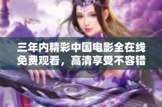 三年内精彩中国电影全在线免费观看，高清享受不容错过