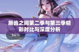 唇齿之间第二季与第三季精彩对比与深度分析