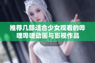 推荐几部适合少女观看的哔哩哔哩动画与影视作品
