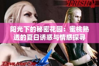 阳光下的秘密花园：蜜桃熟透的夏日诱惑与情感探寻
