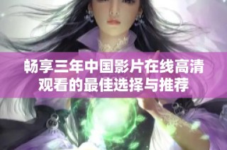 畅享三年中国影片在线高清观看的最佳选择与推荐
