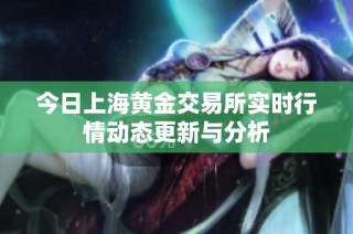 今日上海黄金交易所实时行情动态更新与分析