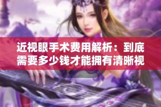近视眼手术费用解析：到底需要多少钱才能拥有清晰视力