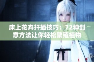 床上花卉扦插技巧：72种创意方法让你轻松繁殖植物