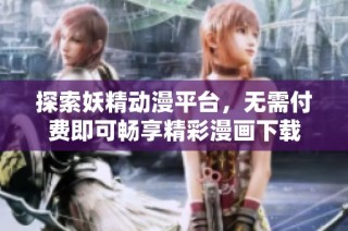 探索妖精动漫平台，无需付费即可畅享精彩漫画下载