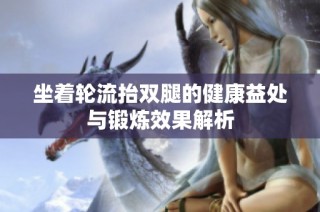 坐着轮流抬双腿的健康益处与锻炼效果解析