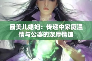 最美儿媳妇：传递中家庭温情与公婆的深厚情谊