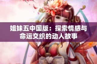 姐妹五中国版：探索情感与命运交织的动人故事
