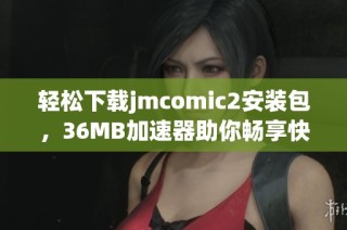 轻松下载jmcomic2安装包，36MB加速器助你畅享快速体验