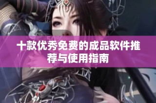十款优秀免费的成品软件推荐与使用指南