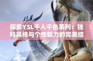 探索YSL千人千色系列：独特风格与个性魅力的完美结合