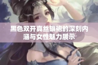 黑色双开真丝旗袍的深刻内涵与女性魅力展示