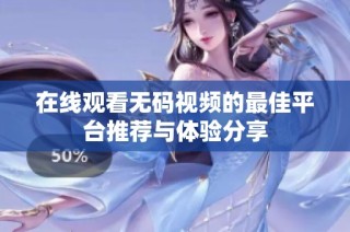 在线观看无码视频的最佳平台推荐与体验分享