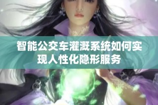 智能公交车灌溉系统如何实现人性化隐形服务