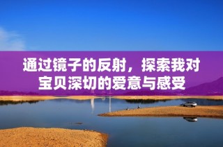 通过镜子的反射，探索我对宝贝深切的爱意与感受