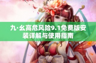 九·幺高危风险9.1免费版安装详解与使用指南