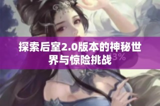 探索后室2.0版本的神秘世界与惊险挑战