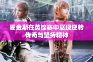 霍金斯在英锦赛中展现逆转传奇与坚持精神