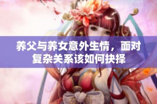 养父与养女意外生情，面对复杂关系该如何抉择
