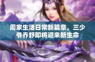 周家生活日常新篇章，三少爷乔舒即将迎来新生命