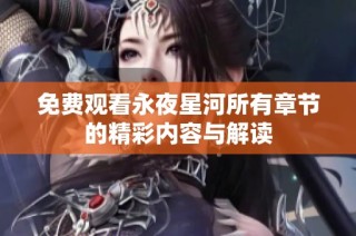 免费观看永夜星河所有章节的精彩内容与解读