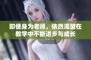 即便身为老师，依然渴望在教学中不断进步与成长