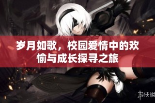 岁月如歌，校园爱情中的欢愉与成长探寻之旅