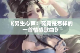 《男生心声：究竟是怎样的一首情感歌曲》